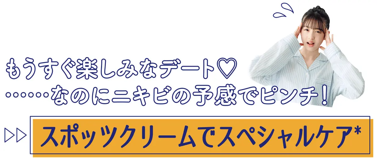 もうすぐ楽しみなデート♡……なのにニキビの予感でピンチ！▷▷スポッツクリームでスペシャルケア*