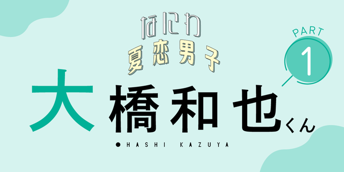 記念日を大切にするタイプ？」【なにわ男子 大橋和也くんに聞く夏恋