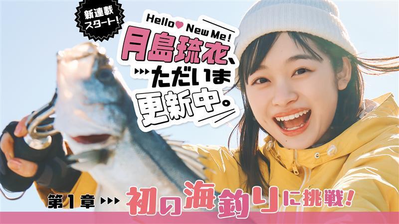 【 #月島琉衣 新連載！】Hello! New Me♡ 月島琉衣、ただいま更新中。第１章 初の海釣りに挑戦！