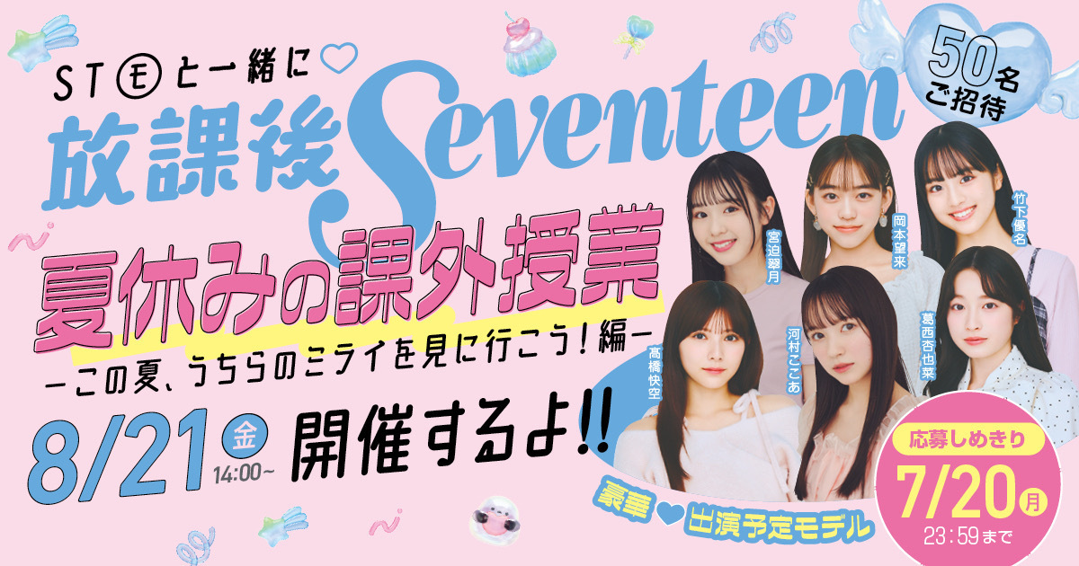 【参加者全員に豪華おみやげ♡】STモデルと楽しく学ぶ夏の放課後Seventeen開催！〜50名をご招待〜