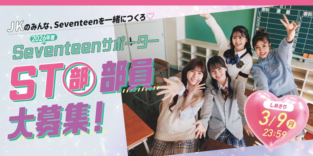 【STモデルに会える限定イベントも開催!!】2026年度Seventeenサポーター『ST部』部員大募集！＜〆切＞３月９日（月）23：59