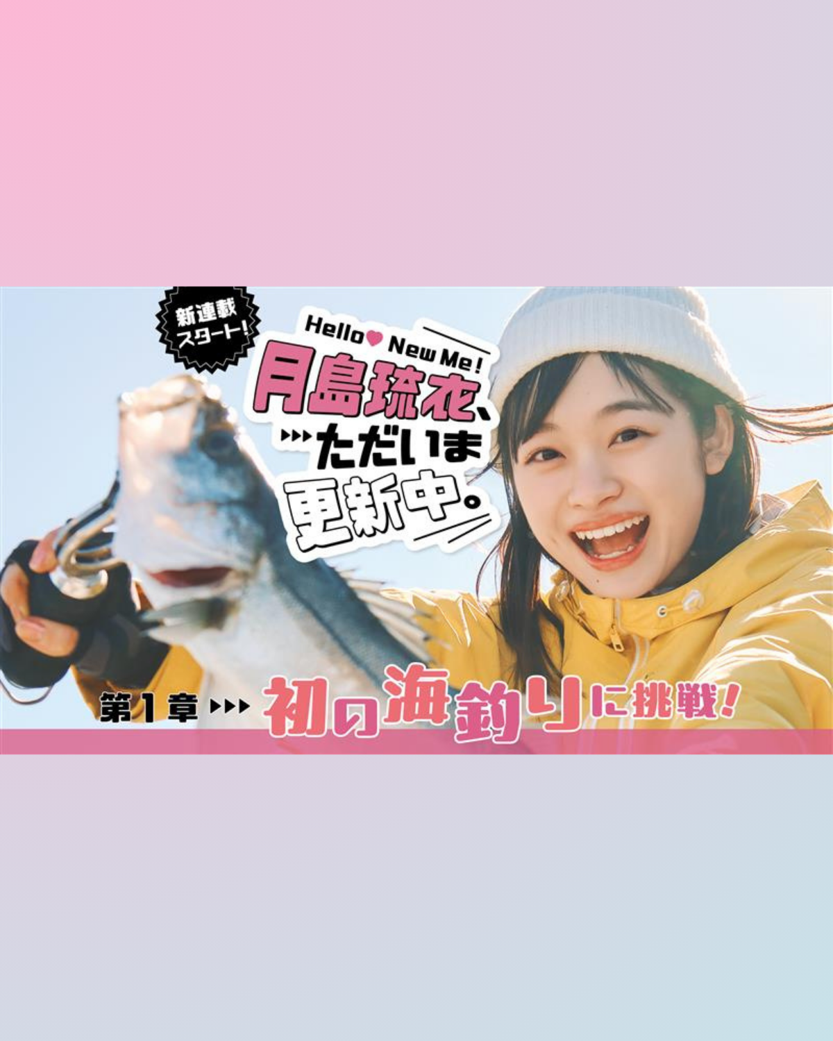 【 #月島琉衣 新連載！】Hello! New Me♡ 月島琉衣、ただいま更新中。第１章 初の海釣りに挑戦！