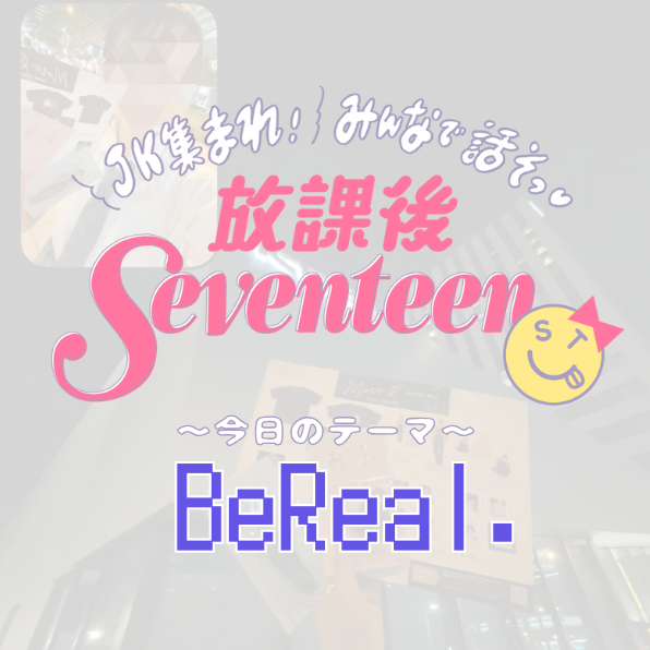 リアルJKのイマドキ「BeReal.」事情！楽しみ方から盛れる撮影テクまで聞いたよ【放課後Seventeen】