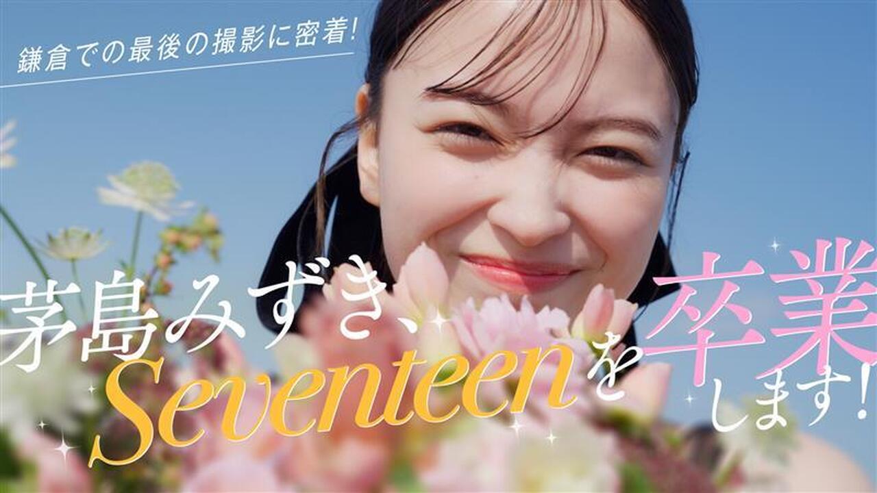 茅島みずき、Seventeenを卒業します！【撮影密着📹】