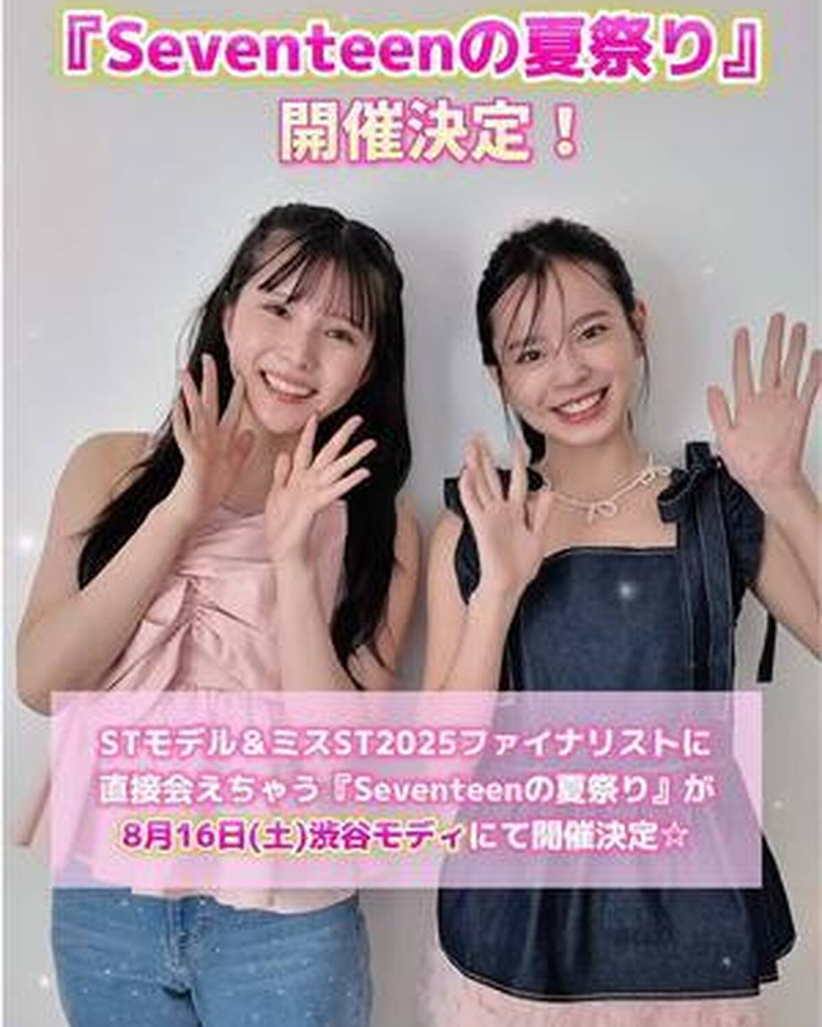 『Seventeenの夏祭り』開催決定💖 今年の夏も、Seventeenと盛り上がる準備はできてる？😝 ST㋲＆ミスST2025ファイナリストに直接会えちゃうイベントが、8月16日(土)渋谷モディにて