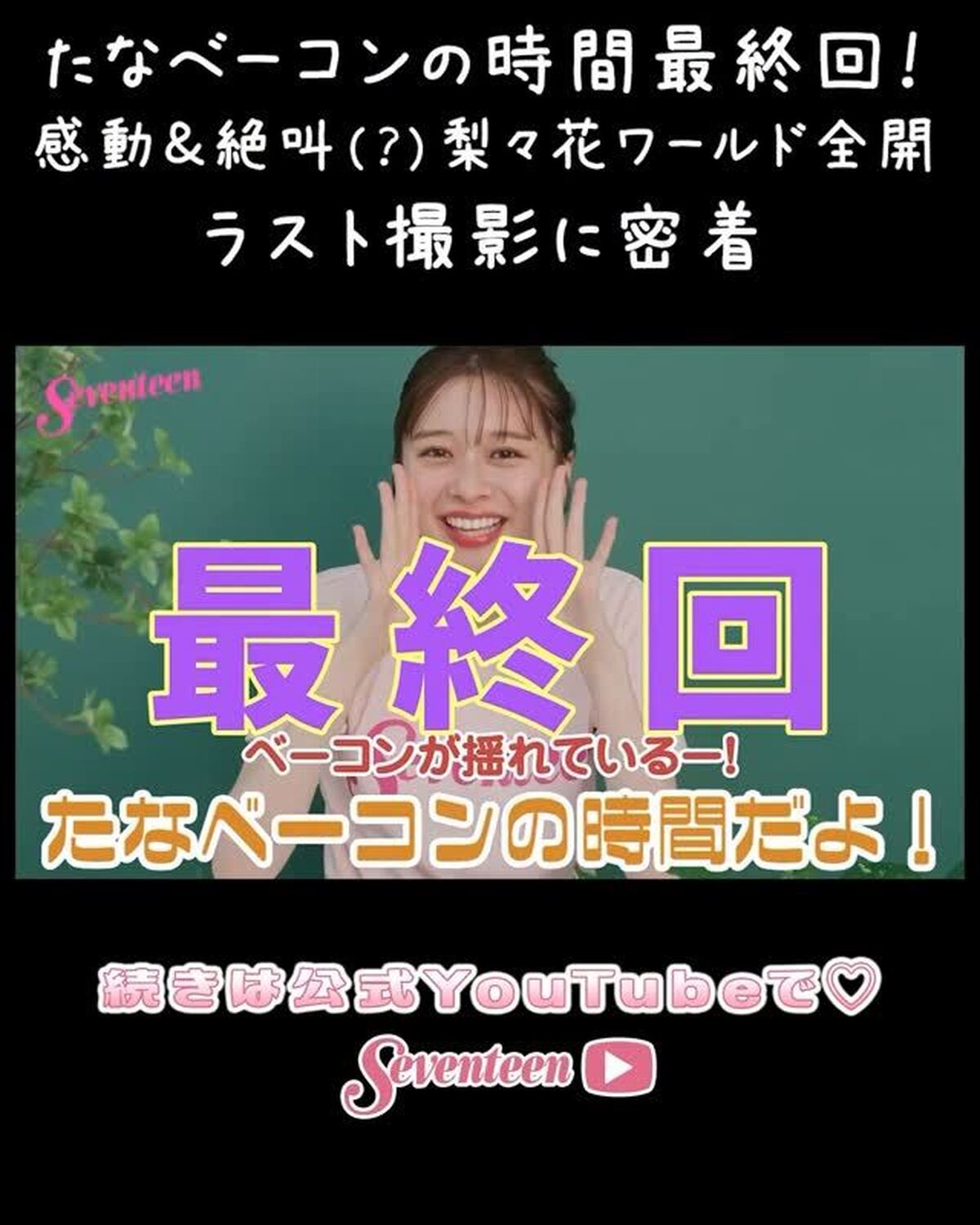 🥓たなベーコンの時間🥓最終回‼️たなベーコンの時間とは、田鍋梨々花がYouTubeでいろいろやってみる連載がついに最終回😭✨最終回はSeventeen秋号の卒業企画撮影に密着したよ📖ずっとやってみたか