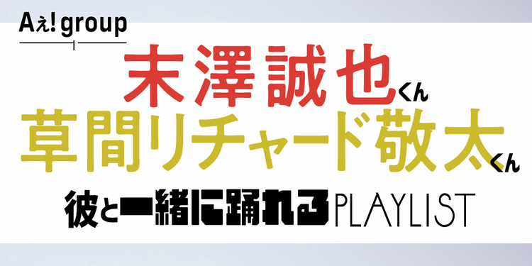 【Aぇ！group インタビュー】　末澤くん＆草間くんが選ぶ、彼と一緒に踊れるジャニーズソングは？