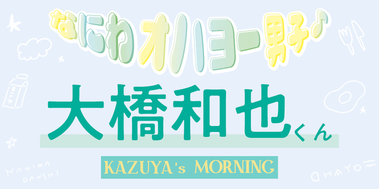 モーニングルーティンを教えて！【なにわ男子 大橋和也くん 朝のQ&A】