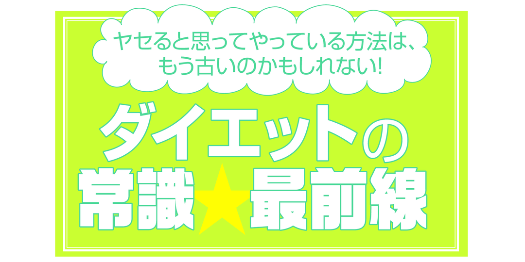 そのやり方、もう古いかもしれない！！ ダイエットの常識最前線