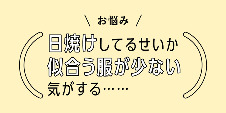 「日焼けしてるせいか服が似合わない…」それ、生かして可愛くなっちゃおう！