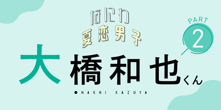 「“大好き”以上の気持ちを表す方法は？」【なにわ男子 大橋和也くんに聞く夏恋Q&A②】