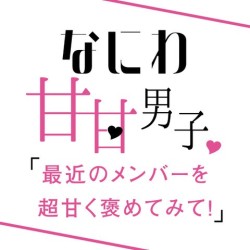 なにわ男子にリクエスト！「メンバーを超甘く褒めてみて♡」意外な視点も明らかに？