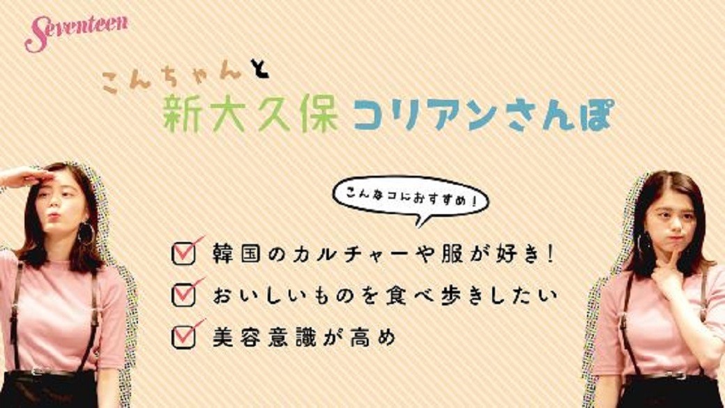 こんちゃんと新大久保コリアンさんぽ☆　韓国好きなコは必見！！　ST6月号の「TOKYOパーフェクトガイド2018」から、こんちゃんが紹介している新大久保のお店をPICK UPして動画でお届けするよ！