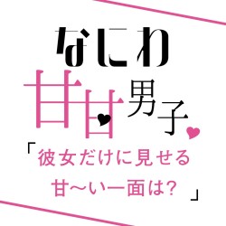 なにわ男子に質問！「彼女だけに見せる甘〜い一面は？」妄想シチュたっぷりの答えが続出！