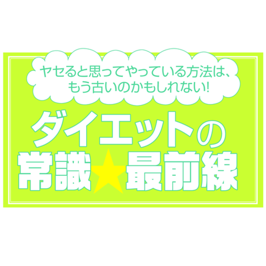 そのやり方、もう古いかもしれない！！ ダイエットの常識最前線