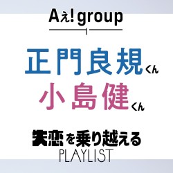 【Aぇ！ group インタビュー】正門くん＆小島くんが失恋を乗り越えるジャニーズソングをセレクト