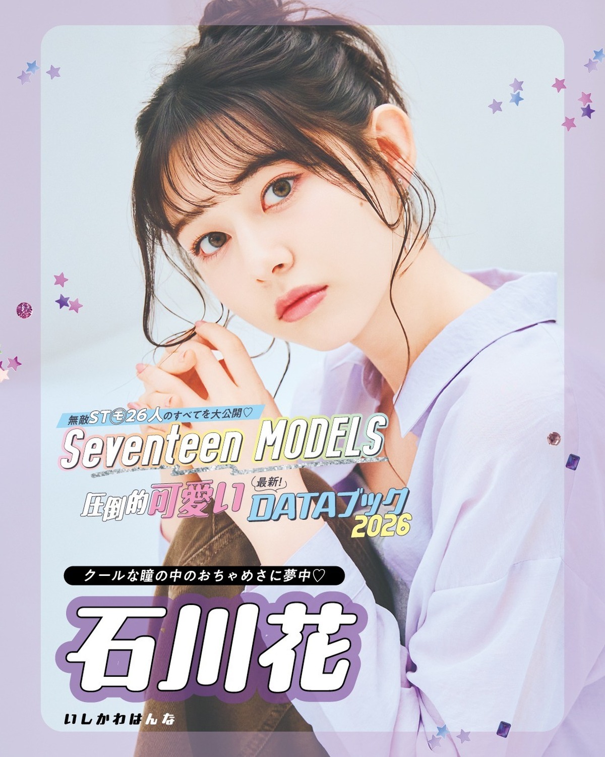 石川花の最新DATAブック2026💜無敵ST㋲26人のすべてを大公開！発売中の春号にはもっとたくさんのQ&Aが載ってるからぜひチェックしてね！📖✨撮影／千葉タイチ　スタイリスト／近藤久美子　ヘア＆メイ