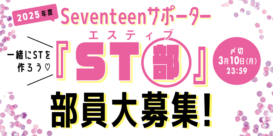 【スペシャルイベントへのご招待も！】2025年度Seventeenサポーター『ST部』部員大募集！＜〆切＞３月10日(月)