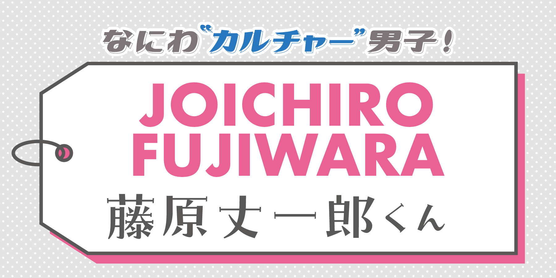 藤原丈一郎くんにとってのカルチャーって？【なにわ“カルチャー”男子！】